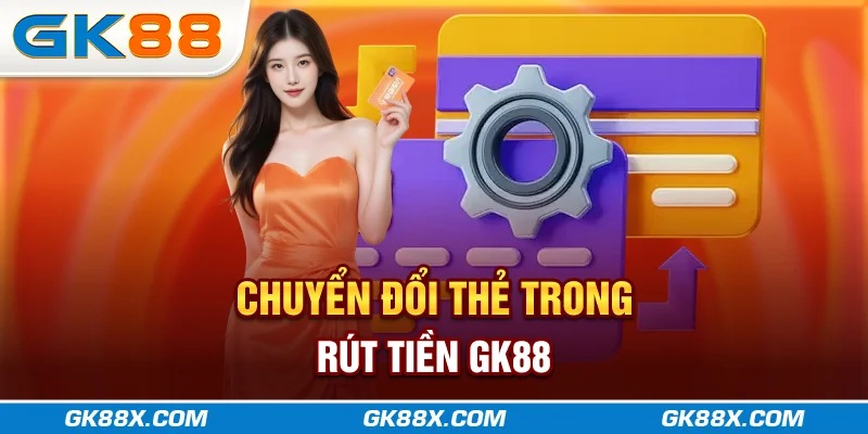 chuyen-doi-the-trong-rut-tien-gk88x-com