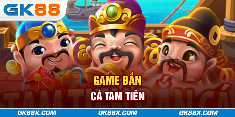 game-ban-ca-tam-tien-gk88x-com