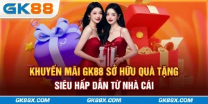 khuyen-mai-gk88x-com-so-huu-qua-tang-sieu-hap-dan-tu-nha-cai