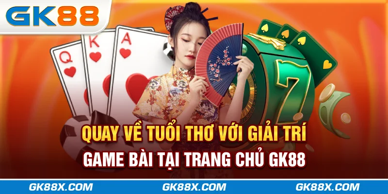 quay-ve-tuoi-tho-voi-giai-tri-game-bai-tai-trang-chu-gk88x-com