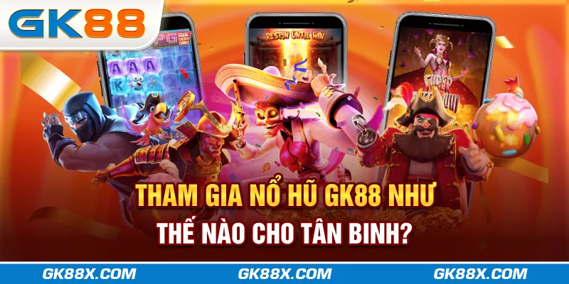 tham-gia-no-hu-gk88x-com-nhu-the-nao-cho-tan-binh