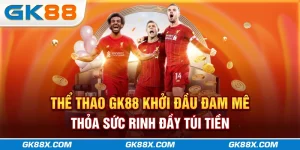 the-thao-gk88x-com-khoi-dau-dam-me-thoa-suc-rinh-day-tui-tien