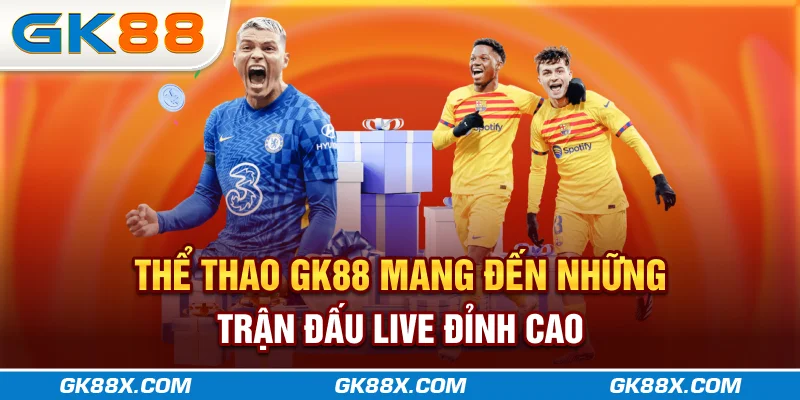 the-thao-gk88x-com-mang-den-nhung-tran-dau-live-dinh-cao
