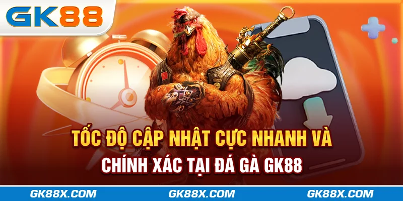 toc-do-cap-nhat-cuc-nhanh-va-chinh-xac-tai-da-ga-gk88x-com