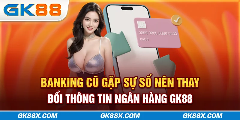 banking-cu-gap-su-so-nen-thay-doi-thong-tin-ngan-hang-gk88x-com