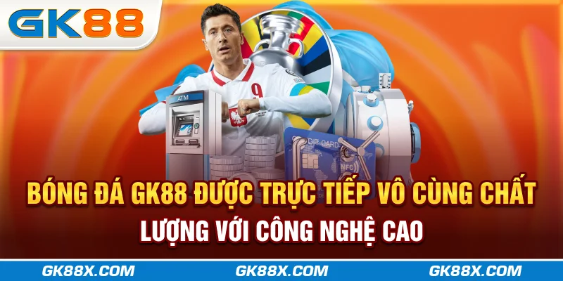 bong-da-gk88x-com-duoc-truc-tiep-vo-cung-chat-luong-voi-cong-nghe-cao