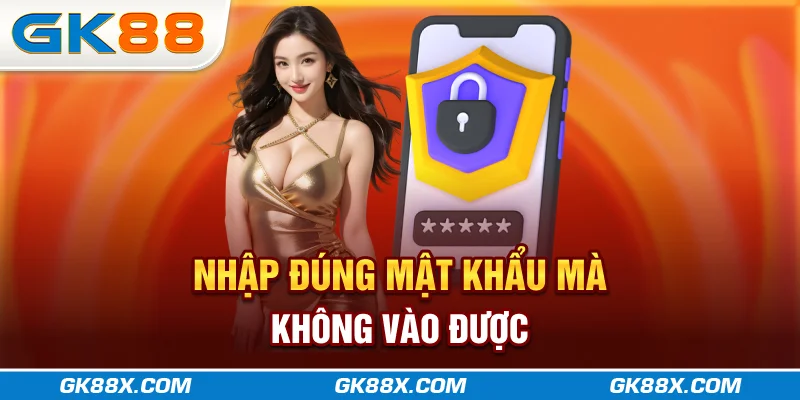 nhap-dung-mat-khau-ma-khong-vao-duoc-gk88x-com