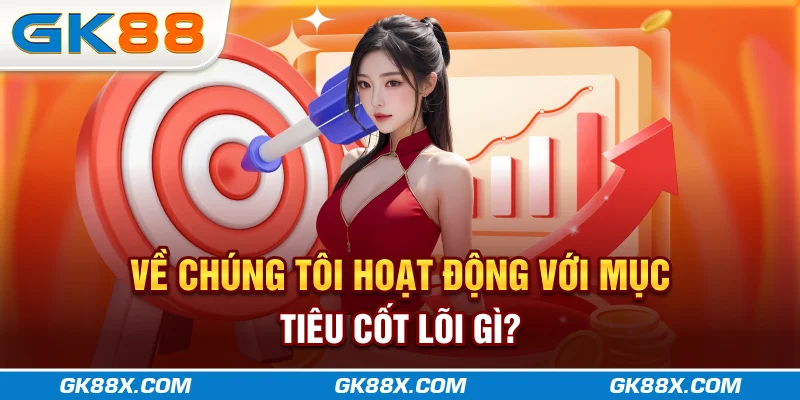 ve-chung-toi-hoat-dong-voi-muc-tieu-cot-loi-gi-gk88x-com